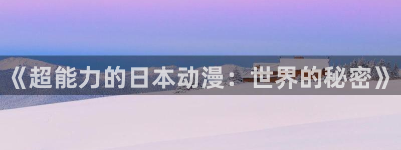 你遭难了吗?樱花动漫：《超能力的日本动漫：世界的秘密》