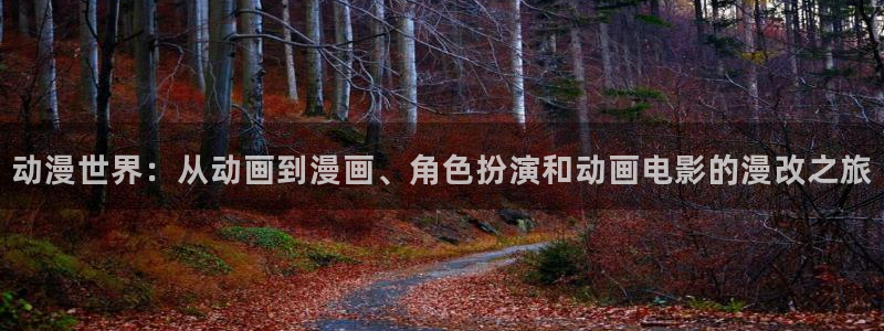 樱花动漫在线官网入口：动漫世界：从动画到漫画、角色扮演和动画电影的漫改之旅