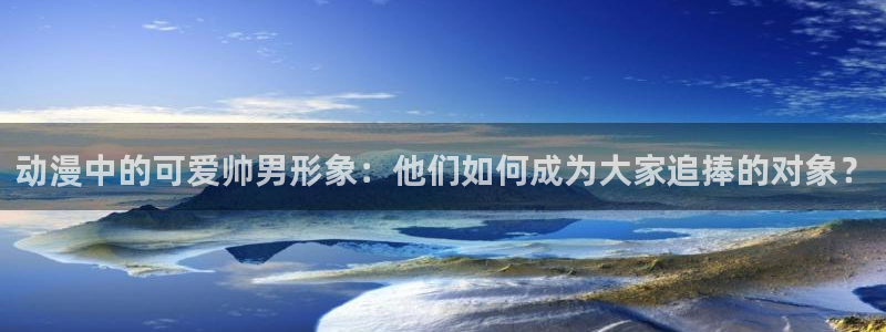 甜蜜惩罚樱花动漫免费观看：动漫中的可爱帅男形象：他们如何成为大家追捧的对象？