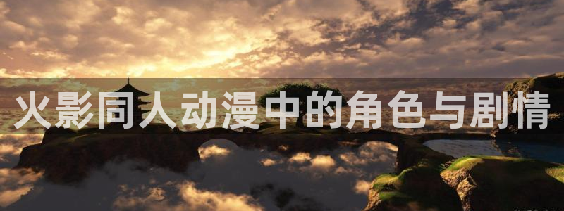 樱花动漫电影电视剧免费观看：火影同人动漫中的角色与剧情