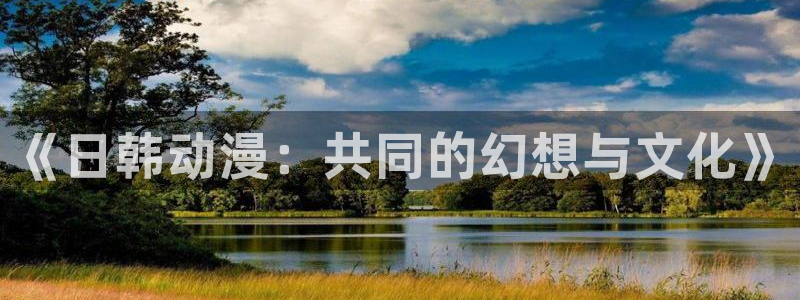 樱花动漫手机版下载：《日韩动漫：共同的幻想与文化》