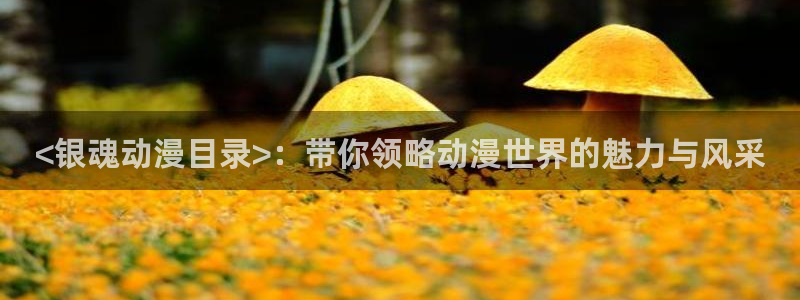 学园默示录ova无删减樱花动漫：<银魂动漫目录>：带你领略动漫世界的魅力与风采