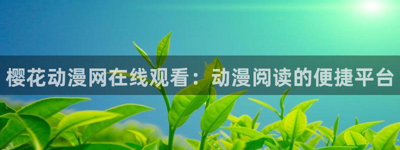 4樱花动漫：樱花动漫网在线观看：动漫阅读的便捷平台