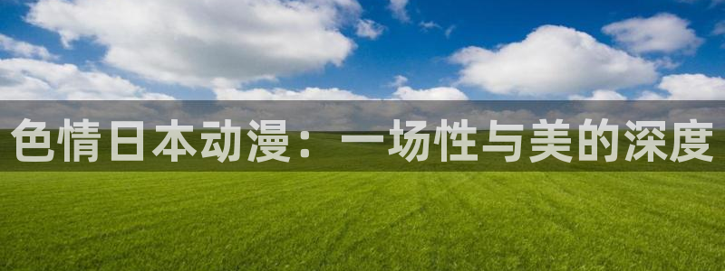 亲吻姐姐在线观看樱花动漫：色情日本动漫：一场性与美的深度